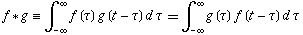 f*g=int_(-infty)^inftyf(tau)g(t-tau)dtau==int_(-infty)^inftyg(tau)f(t-tau)dtau